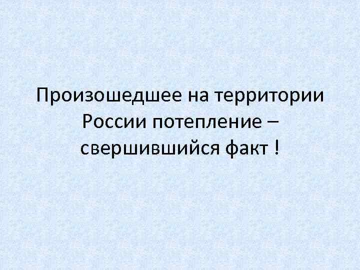 Произошедшее на территории России потепление – свершившийся факт ! 