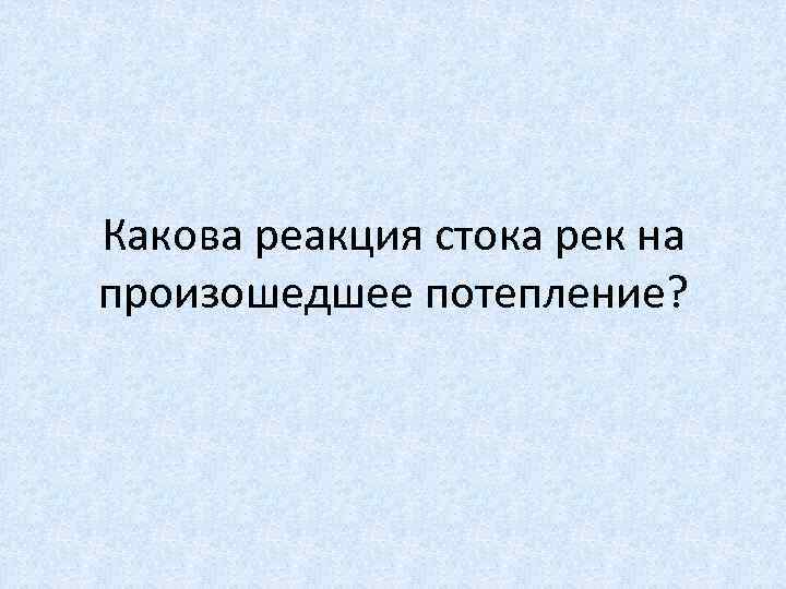 Какова реакция стока рек на произошедшее потепление? 