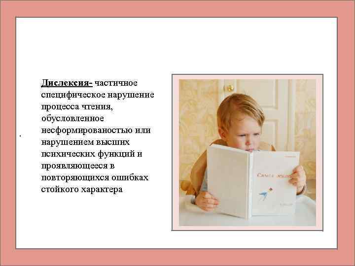 . Дислексия- частичное специфическое нарушение процесса чтения, обусловленное несформированостью или нарушением высших психических функций