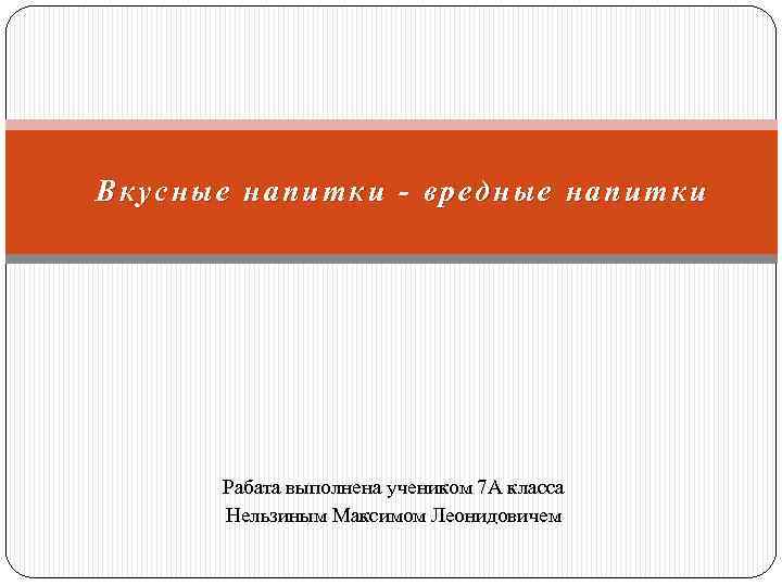 Вкусные напитки - вредные напитки Рабата выполнена учеником 7 А класса Нельзиным Максимом Леонидовичем