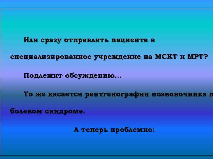 Или сразу отправлять пациента в специализированное учреждение на МСКТ и МРТ? Подлежит обсуждению… То