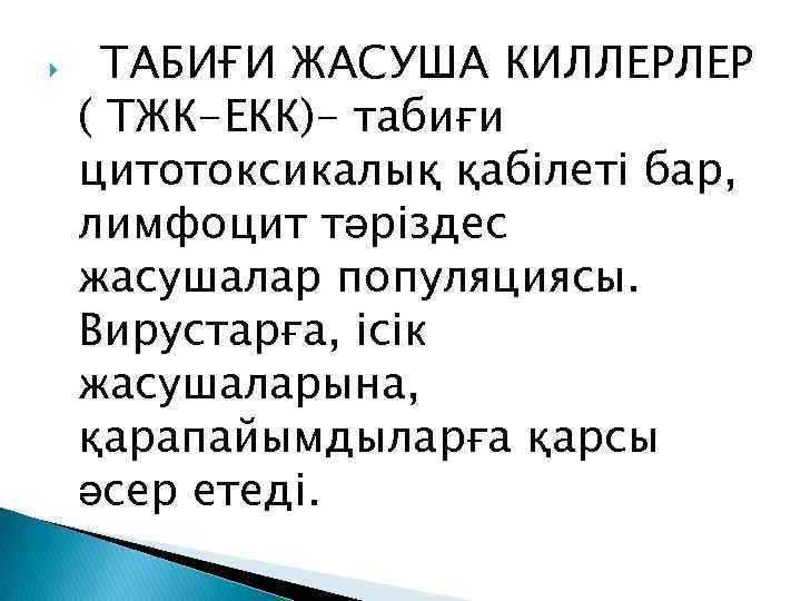  ТАБИҒИ ЖАСУША КИЛЛЕРЛЕР ( ТЖК-ЕКК)- табиғи цитотоксикалық қабілеті бар, лимфоцит тәріздес жасушалар популяциясы.