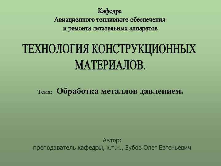 Тема: Обработка металлов давлением. Автор: преподаватель кафедры, к. т. н. , Зубов Олег Евгеньевич