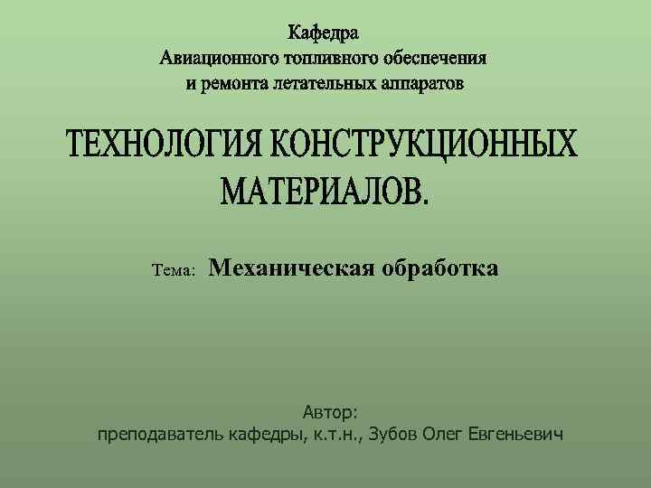 Тема: Механическая обработка Автор: преподаватель кафедры, к. т. н. , Зубов Олег Евгеньевич 