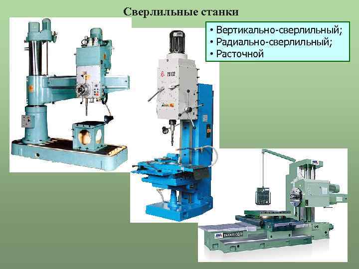 Сверлильные станки • Вертикально-сверлильный; • Радиально-сверлильный; • Расточной 