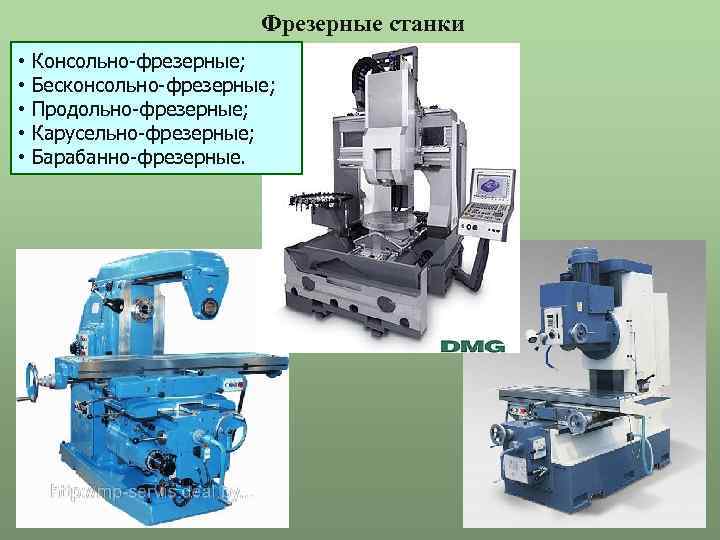 Фрезерные станки • Консольно-фрезерные; • Бесконсольно-фрезерные; • Продольно-фрезерные; • Карусельно-фрезерные; • Барабанно-фрезерные. 