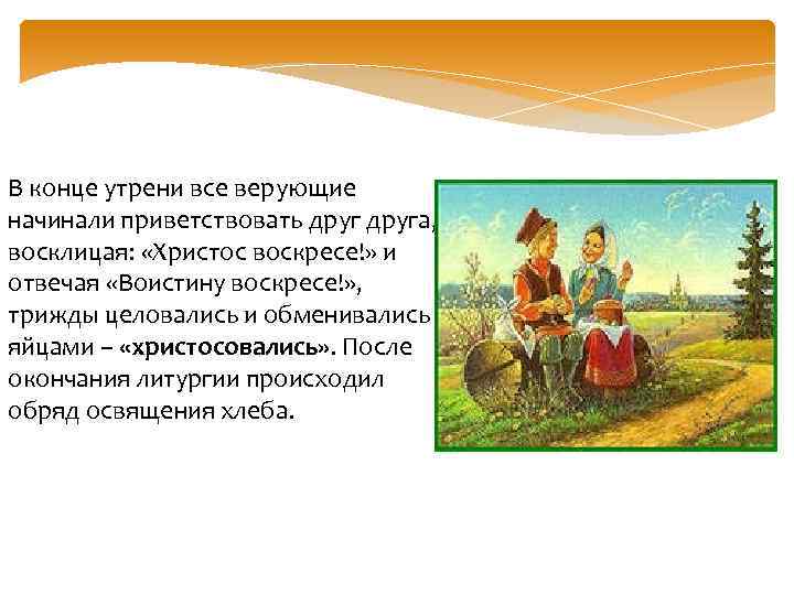 В конце утрени все верующие начинали приветствовать друга, восклицая: «Христос воскресе!» и отвечая «Воистину