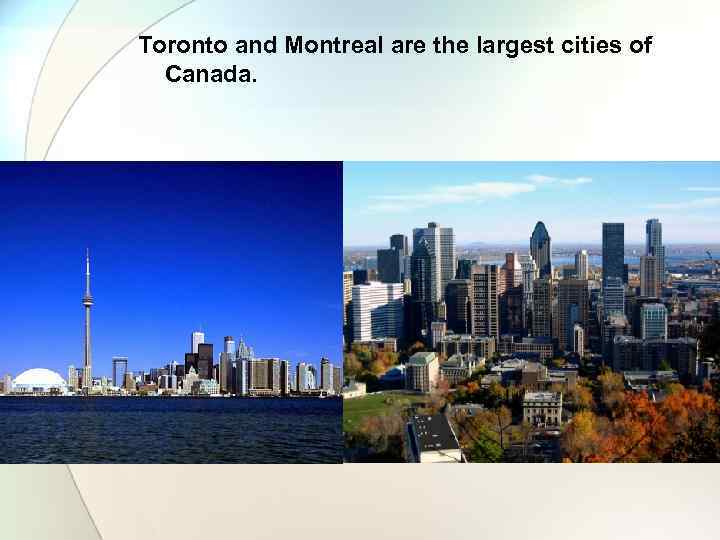 Toronto and Montreal are the largest cities of Canada. 