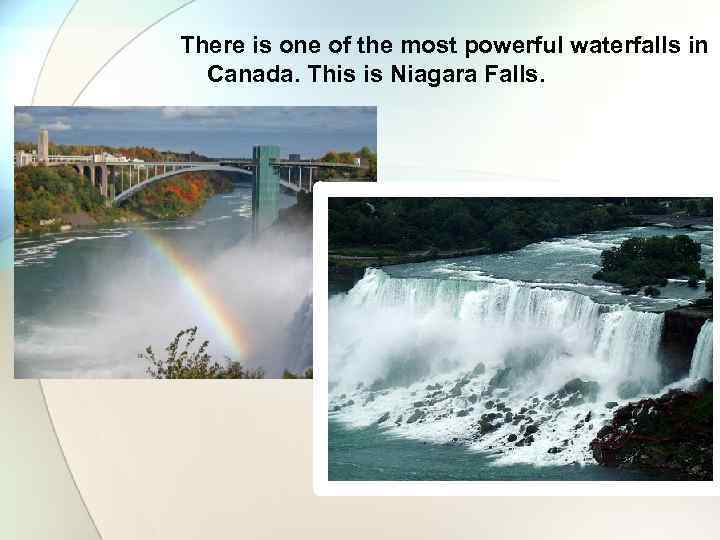 There is one of the most powerful waterfalls in Canada. This is Niagara Falls.