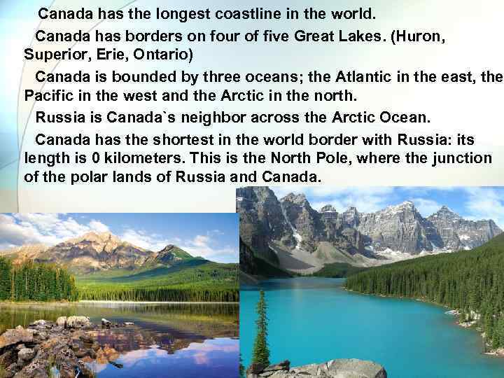  Canada has the longest coastline in the world. Canada has borders on four