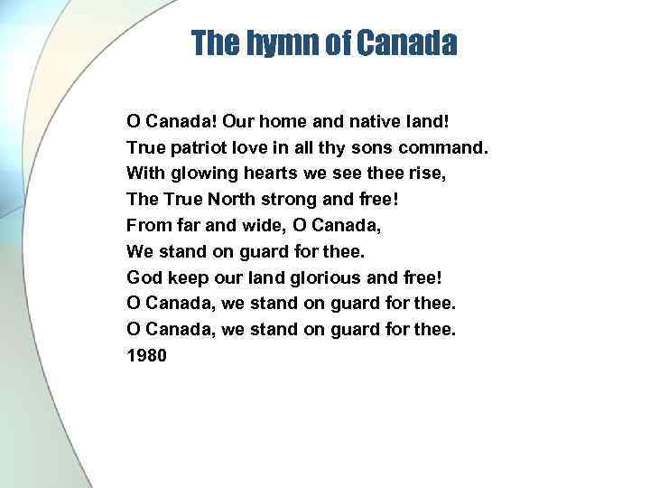 The hymn of Canada O Canada! Our home and native land! True patriot love