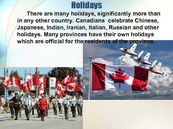 Holidays There are many holidays, significantly more than in any other country. Canadians celebrate