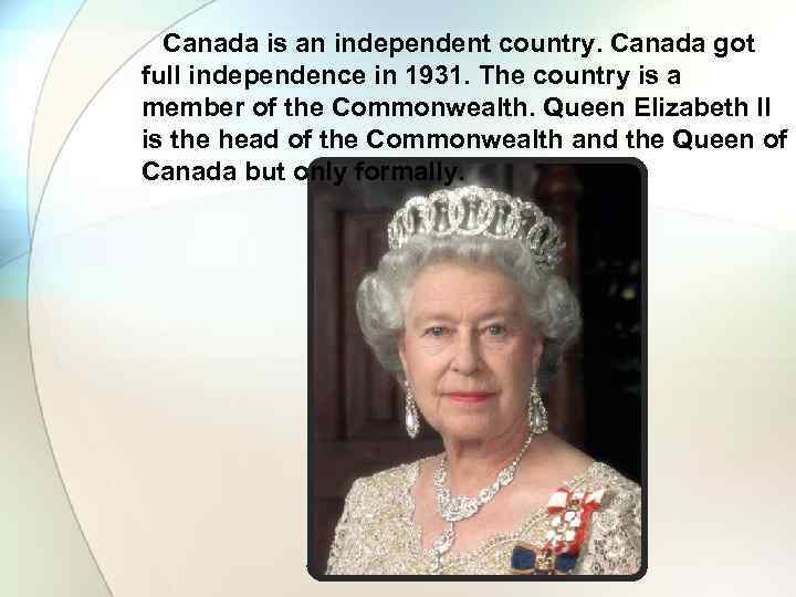  Canada is an independent country. Canada got full independence in 1931. The country