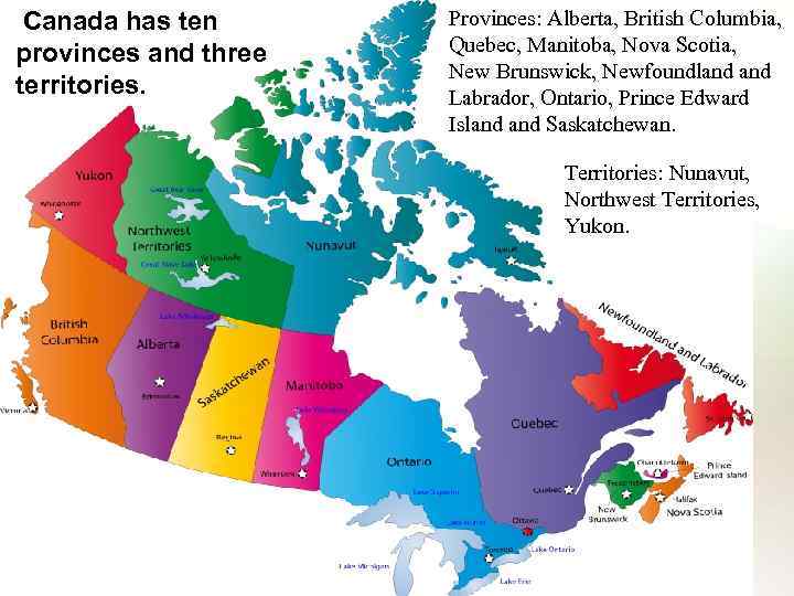  Canada has ten provinces and three territories. Provinces: Alberta, British Columbia, Quebec, Manitoba,