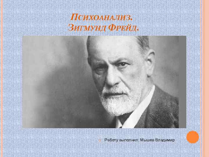 ПСИХОАНАЛИЗ. ЗИГМУНД ФРЕЙД. Работу выполнил: Мышев Владимир 