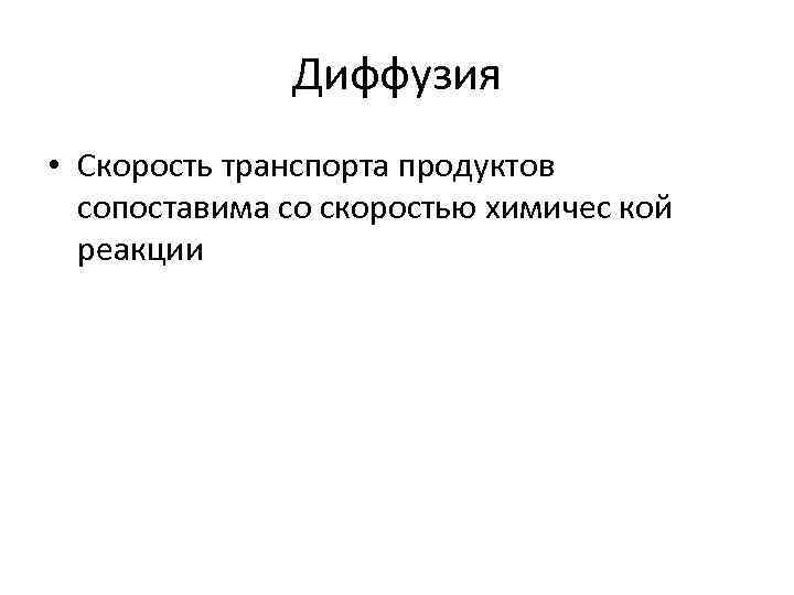 Диффузия • Скорость транспорта продуктов сопоставима со скоростью химичес кой реакции 