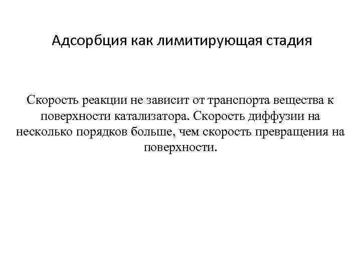 Адсорбция как лимитирующая стадия Скорость реакции не зависит от транспорта вещества к поверхности катализатора.