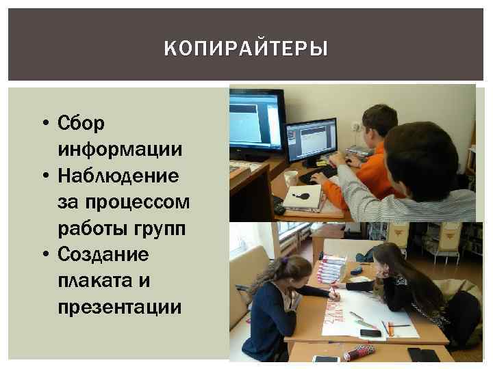 КОПИРАЙТЕРЫ • Сбор информации • Наблюдение за процессом работы групп • Создание плаката и