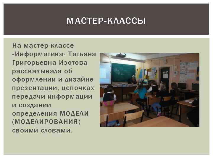 МАСТЕР-КЛАССЫ На мастер-классе «Информатика» Татьяна Григорьевна Изотова рассказывала об оформлении и дизайне презентации, цепочках