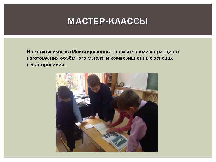 МАСТЕР-КЛАССЫ На мастер-классе «Макетирование» рассказывали о принципах изготовления объёмного макета и композиционных основах макетирования.