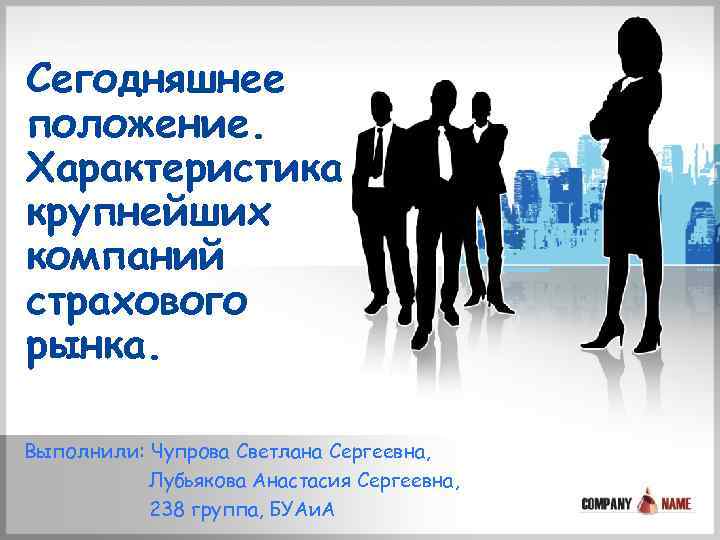 Сегодняшнее положение. Характеристика крупнейших компаний страхового рынка. Выполнили: Чупрова Светлана Сергеевна, Лубьякова Анастасия Сергеевна,