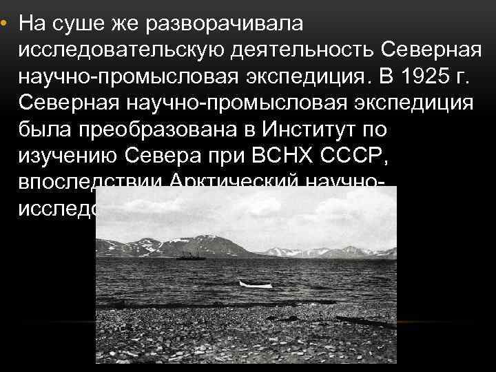  • На суше же разворачивала исследовательскую деятельность Северная научно-промысловая экспедиция. В 1925 г.