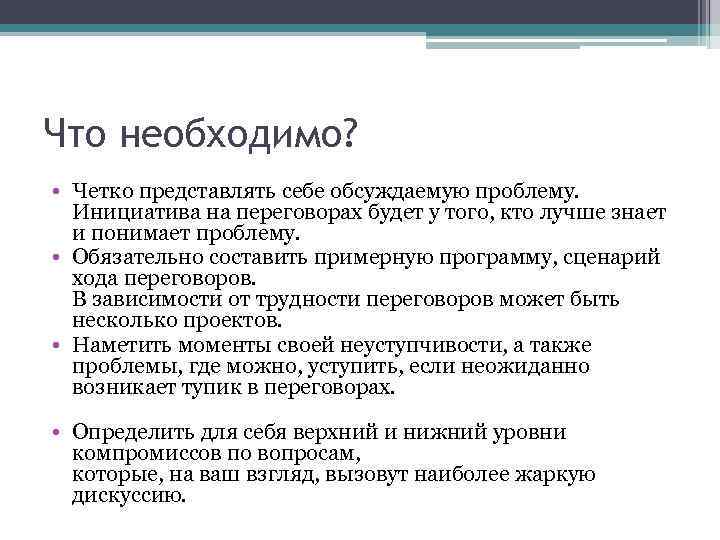 Что необходимо? • Четко представлять себе обсуждаемую проблему. Инициатива на переговорах будет у того,