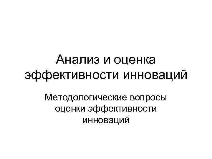 Анализ и оценка эффективности инноваций Методологические вопросы оценки эффективности инноваций 