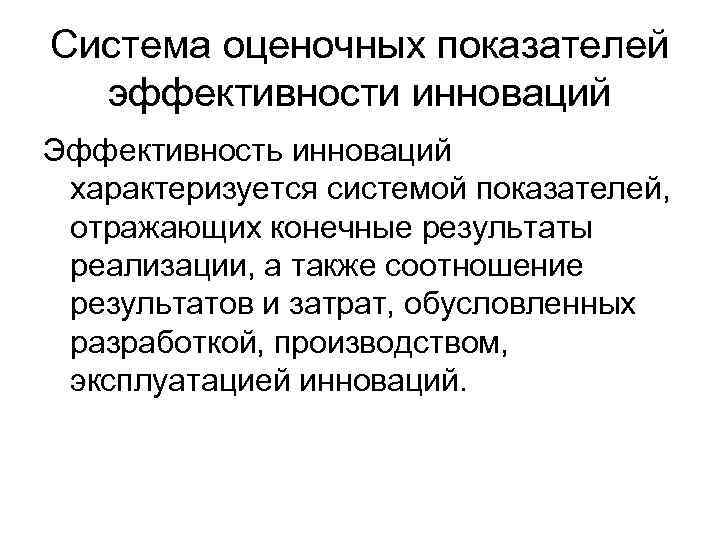 Система оценочных показателей эффективности инноваций Эффективность инноваций характеризуется системой показателей, отражающих конечные результаты реализации,