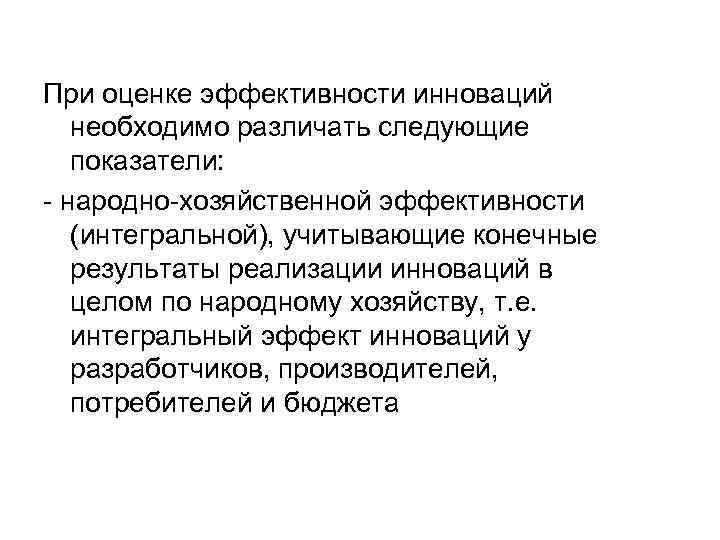 При оценке эффективности инноваций необходимо различать следующие показатели: народно хозяйственной эффективности (интегральной), учитывающие конечные