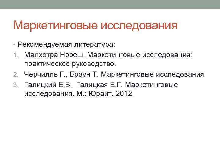 Маркетинговые исследования • Рекомендуемая литература: 1. Малхотра Нэреш. Маркетинговые исследования: практическое руководство. 2. Черчилль