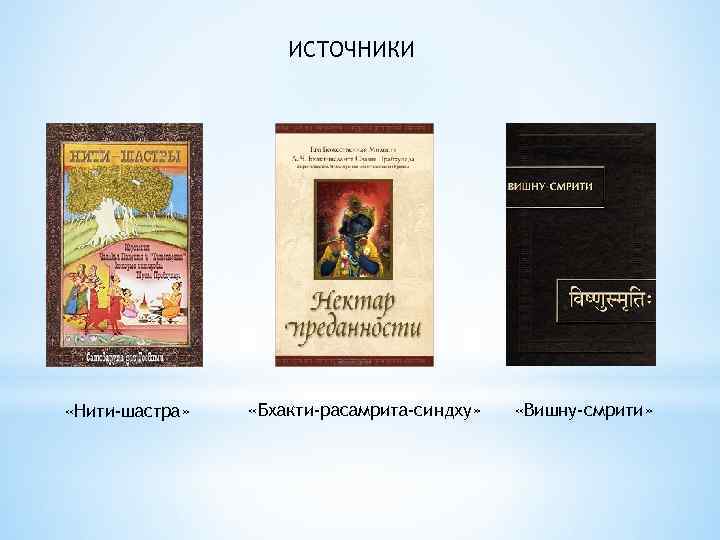 ИСТОЧНИКИ «Нити-шастра» «Бхакти-расамрита-синдху» «Вишну-смрити» 