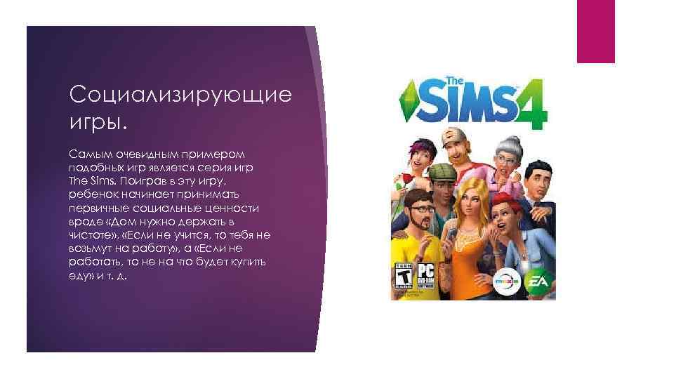 Социализирующие игры. Самым очевидным примером подобных игр является серия игр The Sims. Поиграв в