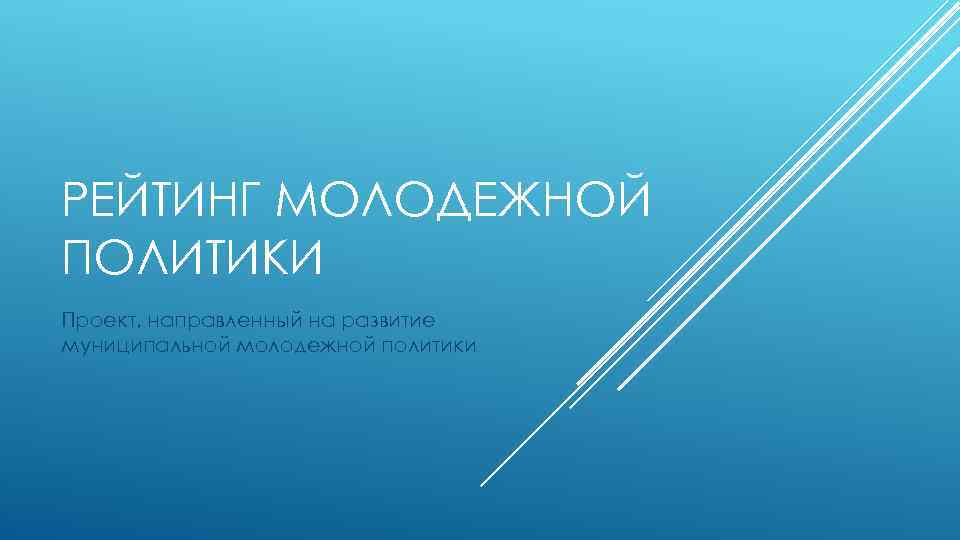 РЕЙТИНГ МОЛОДЕЖНОЙ ПОЛИТИКИ Проект, направленный на развитие муниципальной молодежной политики 