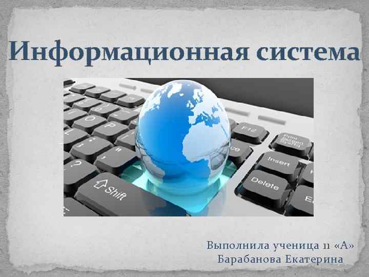Информационная система Выполнила ученица 11 «А» Барабанова Екатерина 