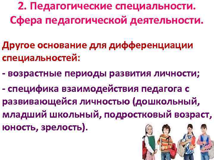 2. Педагогические специальности. Сфера педагогической деятельности. Другое основание для дифференциации специальностей: - возрастные периоды