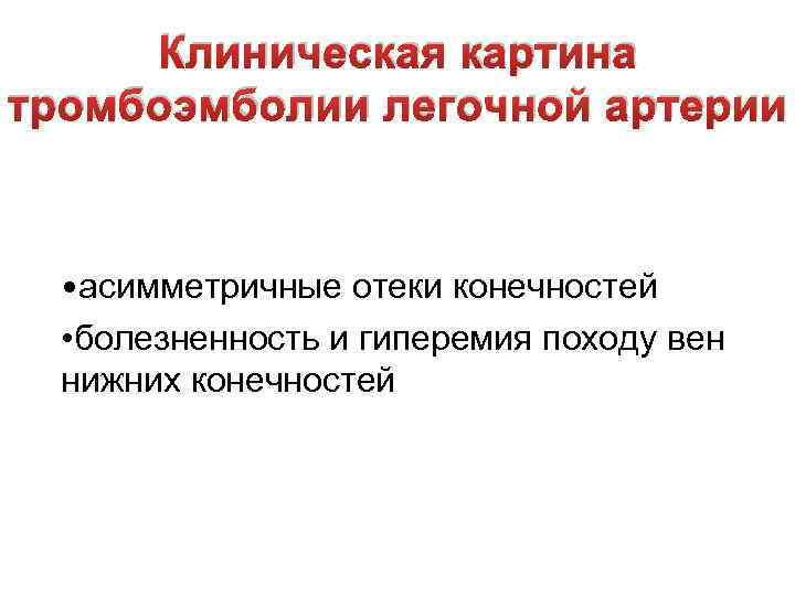 Клиническая картина тромбоэмболии легочной артерии • асимметричные отеки конечностей • болезненность и гиперемия походу