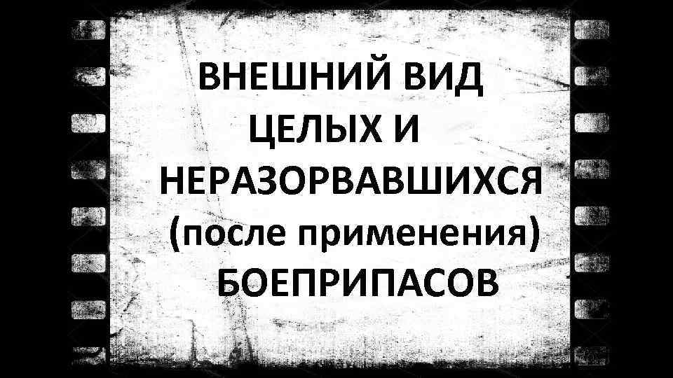 ВНЕШНИЙ ВИД ЦЕЛЫХ И НЕРАЗОРВАВШИХСЯ (после применения) БОЕПРИПАСОВ 