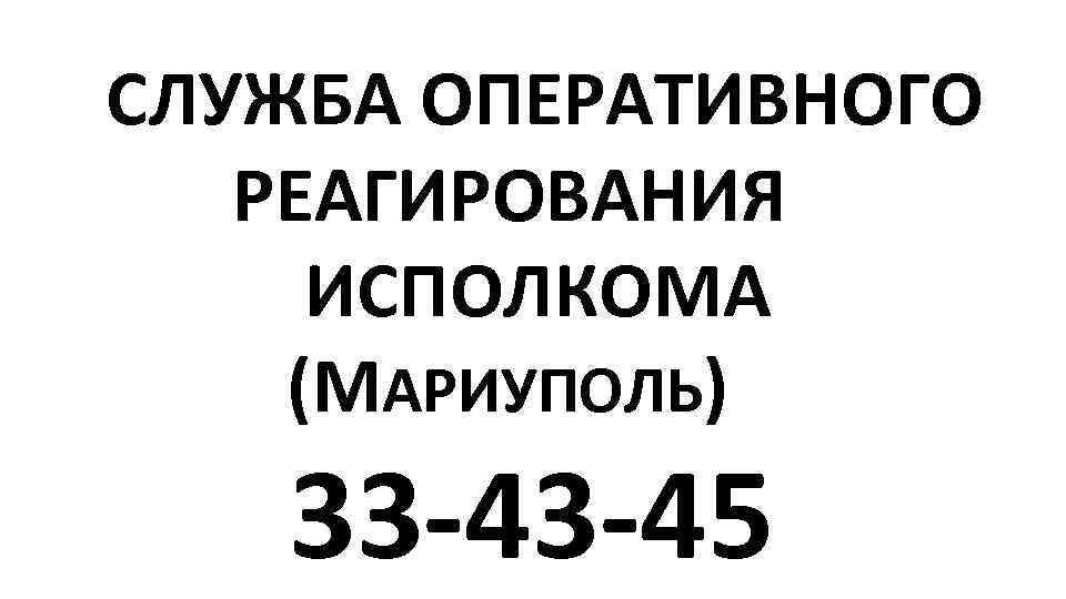 СЛУЖБА ОПЕРАТИВНОГО РЕАГИРОВАНИЯ ИСПОЛКОМА (МАРИУПОЛЬ) 33 -43 -45 