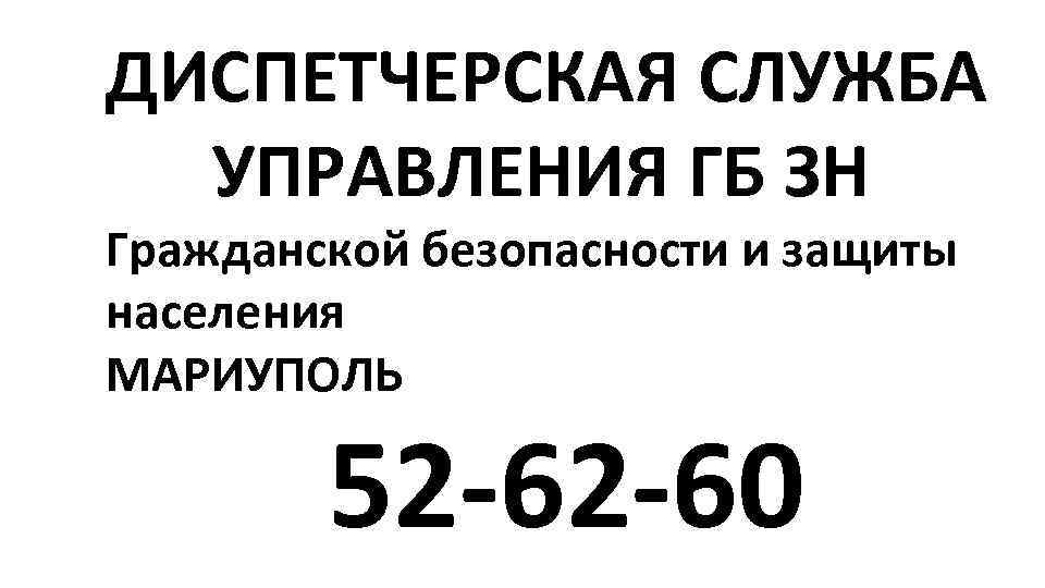ДИСПЕТЧЕРСКАЯ СЛУЖБА УПРАВЛЕНИЯ ГБ ЗН Гражданской безопасности и защиты населения МАРИУПОЛЬ 52 -62 -60