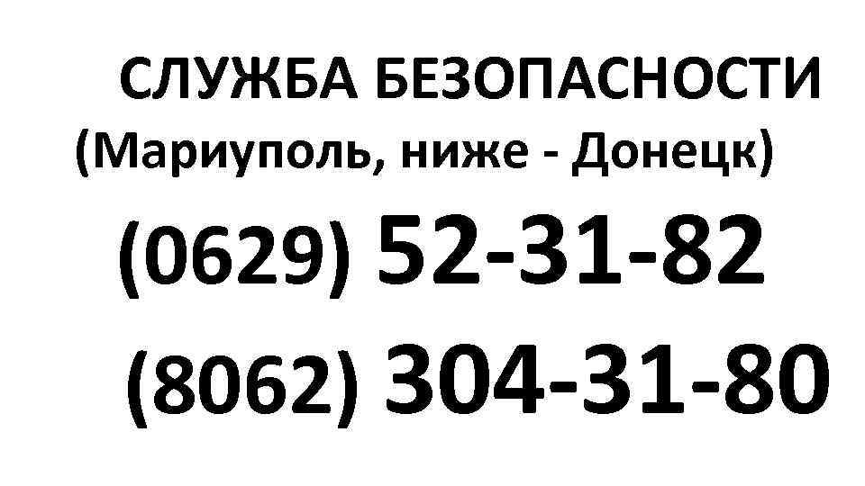 СЛУЖБА БЕЗОПАСНОСТИ (Мариуполь, ниже - Донецк) (0629) 52 -31 -82 (8062) 304 -31 -80