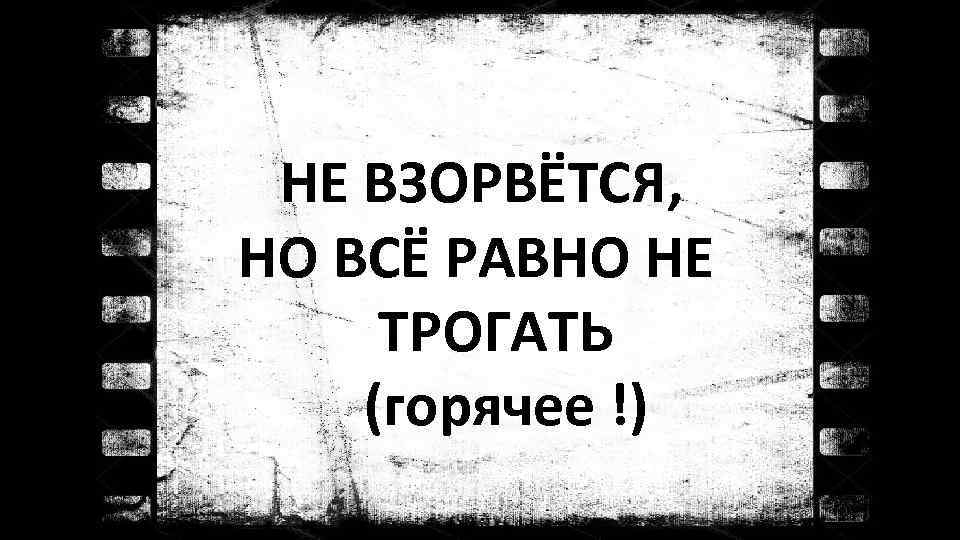 НЕ ВЗОРВЁТСЯ, НО ВСЁ РАВНО НЕ ТРОГАТЬ (горячее !) 