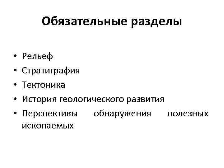 Обязательные разделы • • • Рельеф Стратиграфия Тектоника История геологического развития Перспективы обнаружения полезных