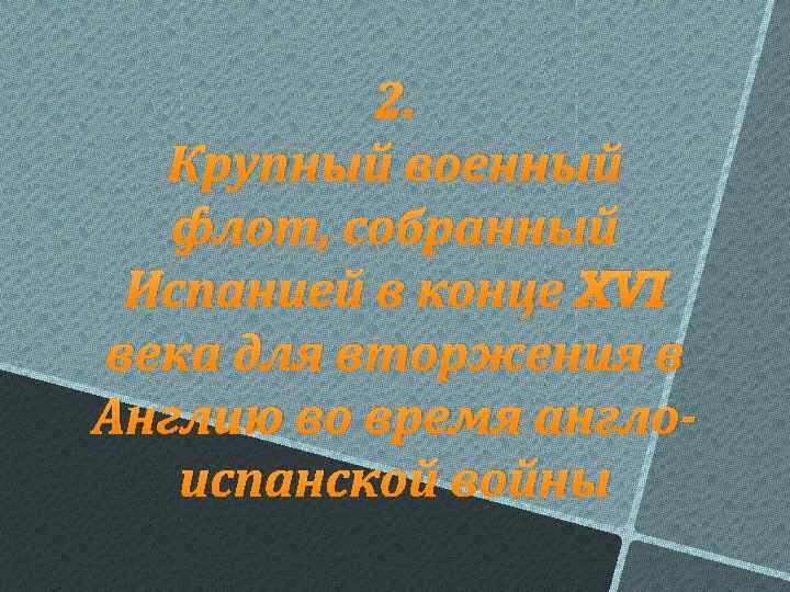 2. Крупный военный флот, собранный Испанией в конце XVI века для вторжения в Англию