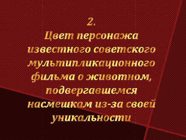 2. Цвет персонажа известного советского мультипликационного фильма о животном, подвергавшемся насмешкам из-за своей уникальности