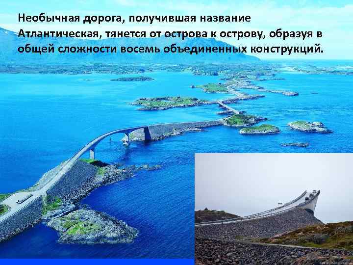 Необычная дорога, получившая название Атлантическая, тянется от острова к острову, образуя в общей сложности