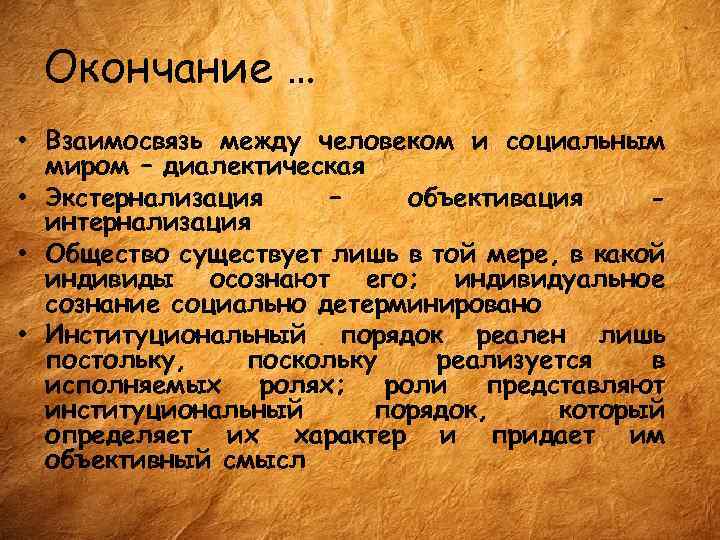 Окончание … • Взаимосвязь между человеком и социальным миром – диалектическая • Экстернализация –