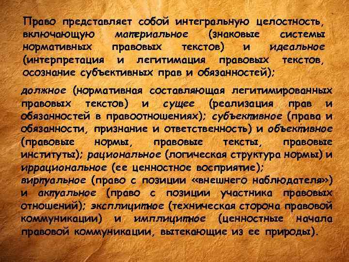 Право представляет собой интегральную целостность, включающую материальное (знаковые системы нормативных правовых текстов) и идеальное