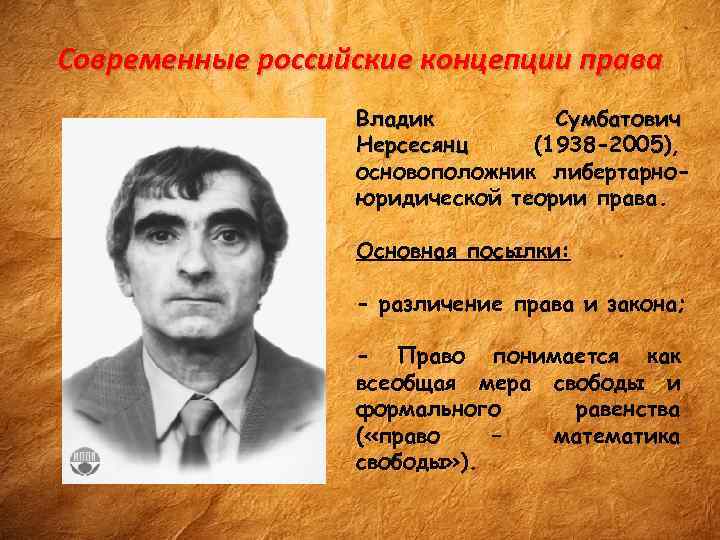 Современные российские концепции права Владик Сумбатович Нерсесянц (1938 -2005), основоположник либертарноюридической теории права. Основная