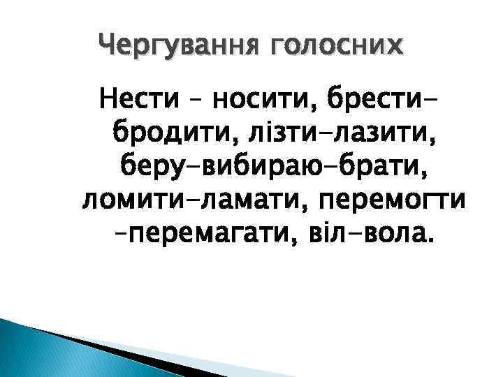 Чергування голосних Нести – носити, брестибродити, лізти-лазити, беру-вибираю-брати, ломити-ламати, перемогти –перемагати, віл-вола. 